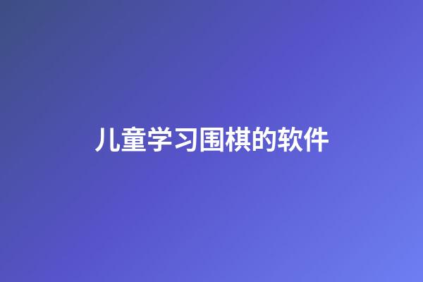 儿童学习围棋的软件(儿童学围棋用什么软件)-第1张-知识-围棋铺