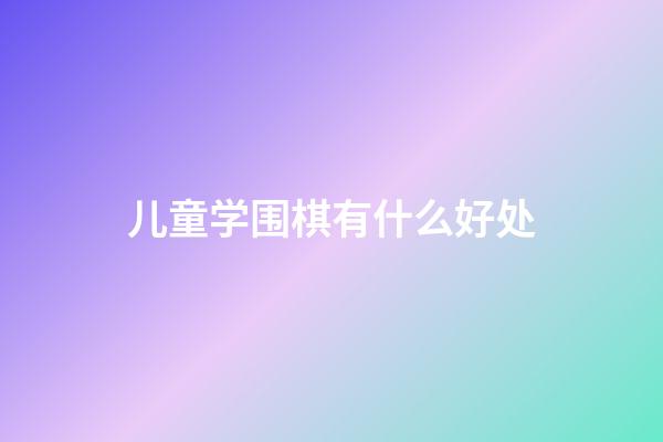 儿童学围棋有什么好处(儿童学围棋有什么好处和坏处)-第1张-知识-围棋铺