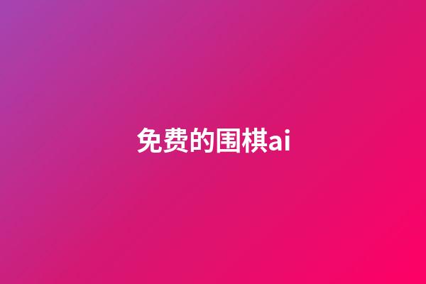 免费的围棋ai(免费的围棋对弈平台)