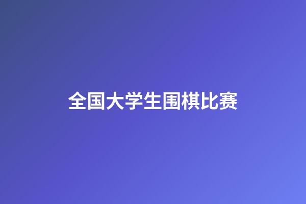 全国大学生围棋比赛(全国大学生围棋比赛获奖名单)-第1张-知识-围棋铺