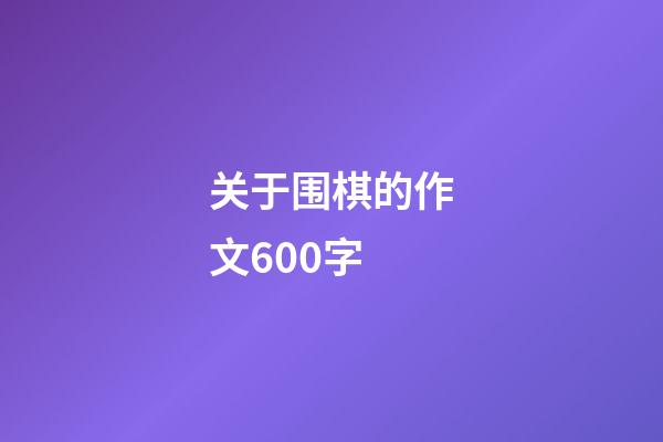 关于围棋的作文600字(关于围棋的作文600字怎么写)-第1张-知识-围棋铺