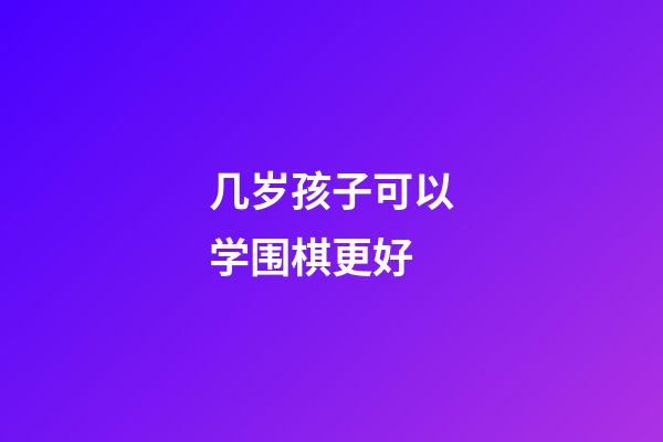 几岁孩子可以学围棋更好(多大孩子开始可以学围棋有什么好处吗)-第1张-知识-围棋铺