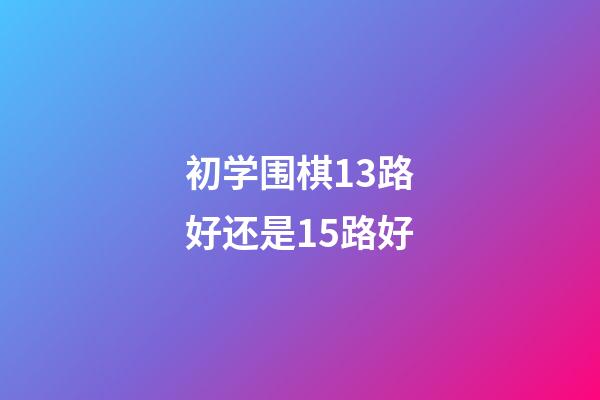 初学围棋13路好还是15路好(围棋的13路和19路是什么意思)-第1张-知识-围棋铺