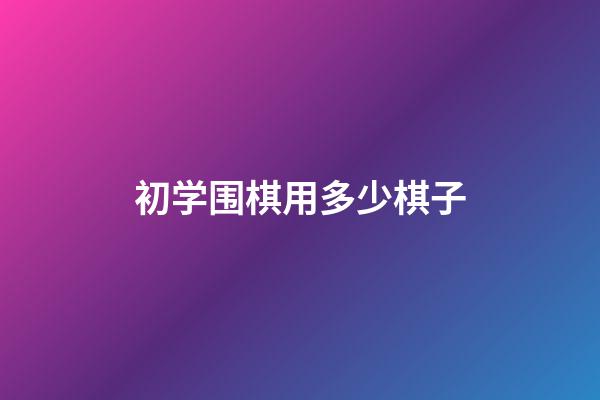 初学围棋用多少棋子(初学围棋用多少棋子最好)-第1张-知识-围棋铺