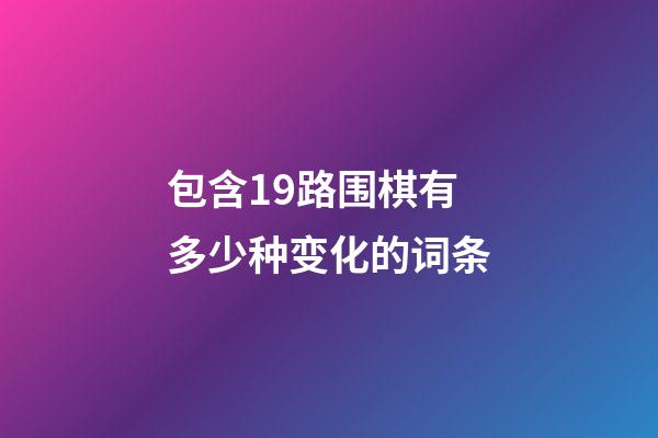 包含19路围棋有多少种变化的词条-第1张-知识-围棋铺