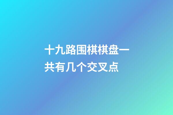 十九路围棋棋盘一共有几个交叉点(我们常见的十九路围棋盘上共有多少个交叉点)-第1张-知识-围棋铺