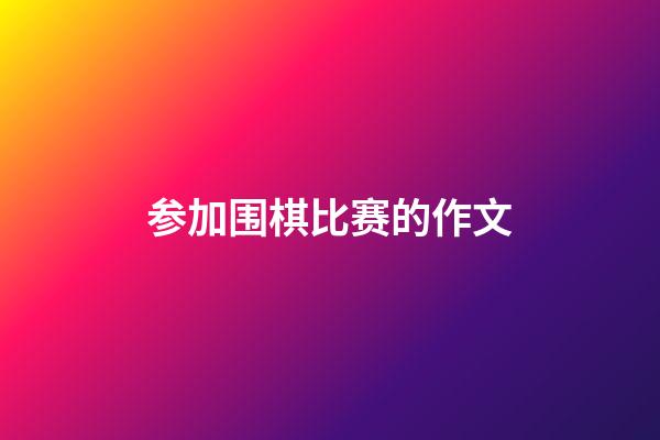 参加围棋比赛的作文(参加围棋比赛的作文500字)