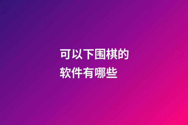 可以下围棋的软件有哪些(可以下围棋的软件有哪些好)-第1张-知识-围棋铺