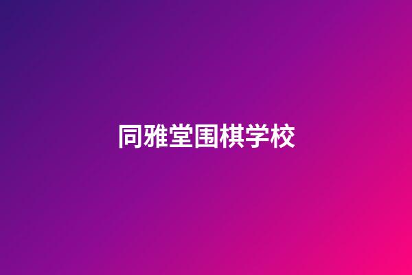 同雅堂围棋学校(同雅堂围棋官方网站)