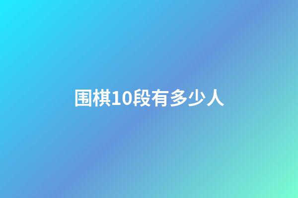 围棋10段有多少人(围棋10段有多少人玩)