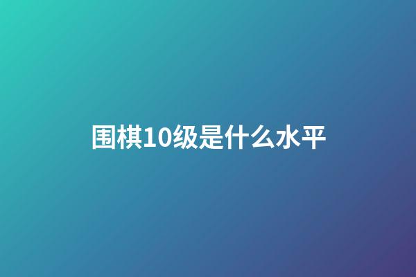 围棋10级是什么水平(围棋10级属于什么水平)-第1张-知识-围棋铺