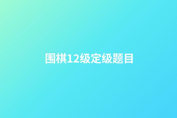 围棋12级定级题目(围棋12级定级题目及答案)-第1张-知识-围棋铺