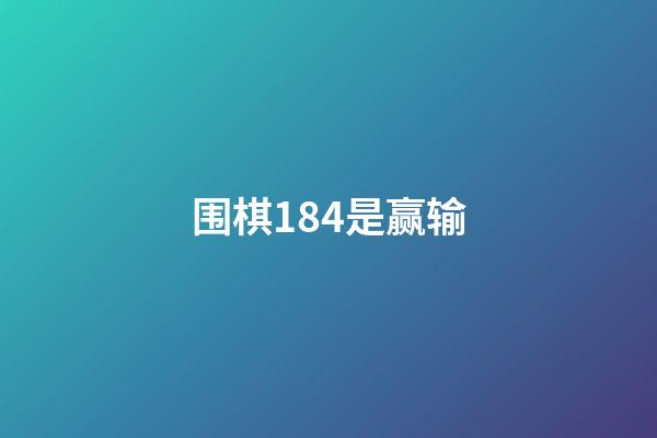 围棋184是赢输(围棋1845是是赢还是输)-第1张-知识-围棋铺