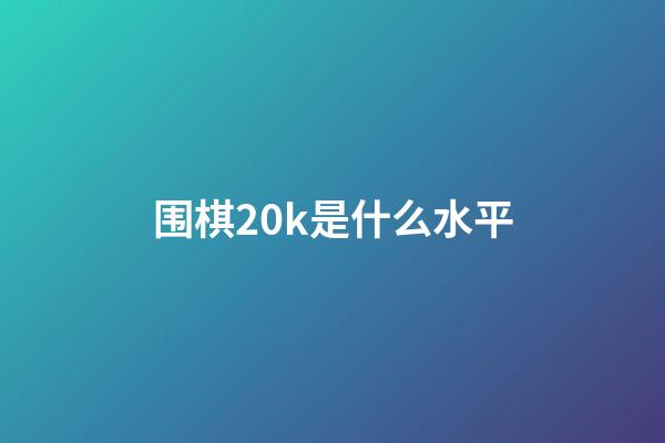 围棋20k是什么水平(围棋中20k是0基础吗)-第1张-知识-围棋铺