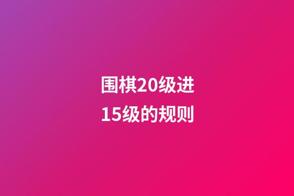 围棋20级进15级的规则(围棋20级进15级的规则是什么)