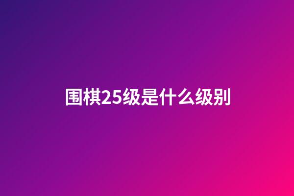 围棋25级是什么级别(围棋考级20级是什么水平)-第1张-知识-围棋铺