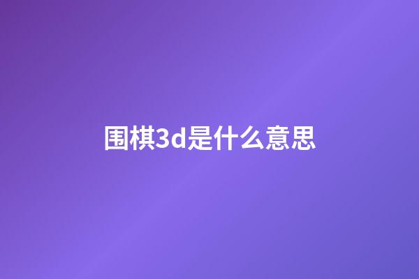 围棋3d是什么意思(围棋3d是什么意思啊)-第1张-知识-围棋铺