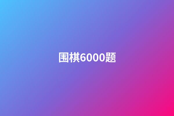 围棋6000题(围棋6000题题库)-第1张-知识-围棋铺