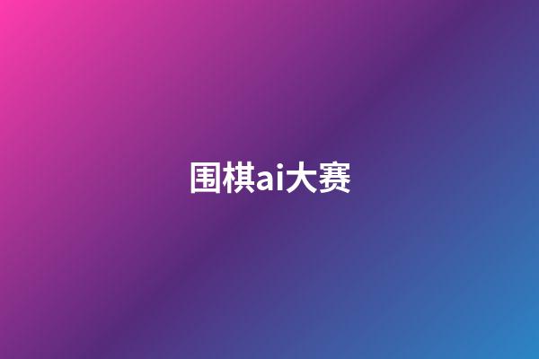 围棋ai大赛(围棋ai比赛2020)