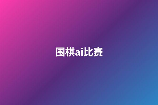 围棋ai比赛(2021围棋ai)-第1张-知识-围棋铺