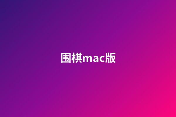 围棋mac版(mac围棋打谱软件)-第1张-知识-围棋铺