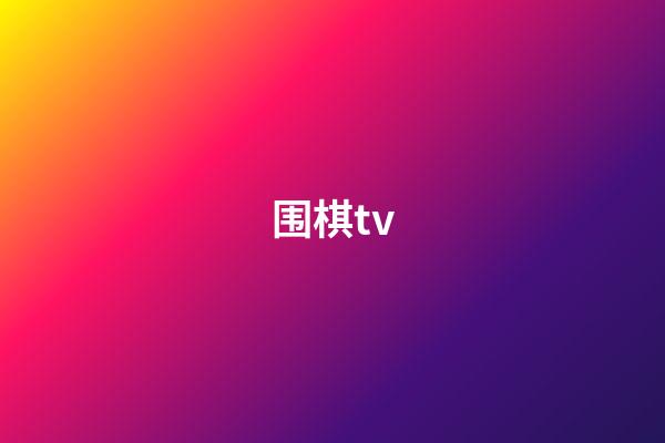 围棋tv(围棋TV孟泰龄和)-第1张-知识-围棋铺