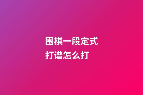 围棋一段定式打谱怎么打(围棋一段定式打谱怎么打的)-第1张-知识-围棋铺