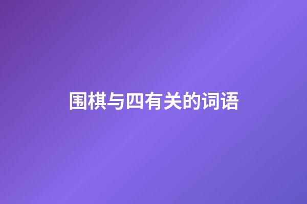 围棋与四有关的词语(围棋与四有关的词语是什么)