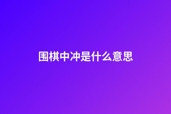 围棋中冲是什么意思(围棋中冲是什么意思解释)