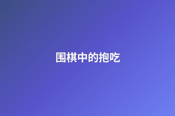 围棋中的抱吃(围棋中的抱吃是什么意思)