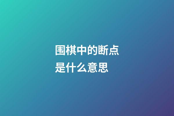 围棋中的断点是什么意思(围棋中的断点是什么意思啊)-第1张-知识-围棋铺