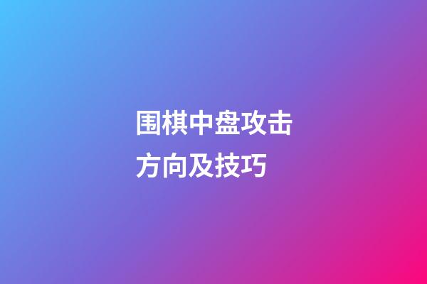 围棋中盘攻击方向及技巧(围棋中盘战术基本技巧口诀)-第1张-知识-围棋铺