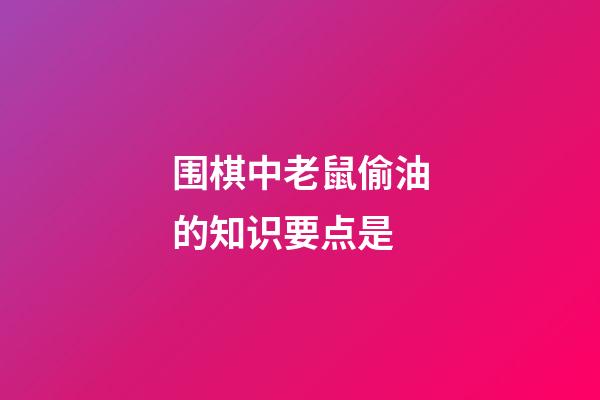 围棋中老鼠偷油的知识要点是(围棋中老鼠偷油的知识要点是什么)