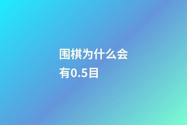 围棋为什么会有0.5目(围棋为什么占的目多还是输了)-第1张-知识-围棋铺