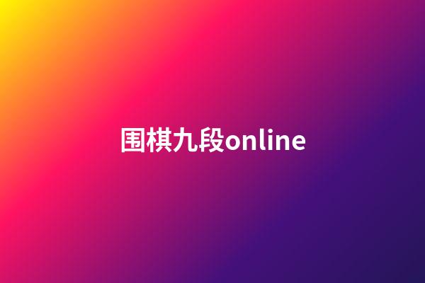 围棋九段online(围棋九段和六段哪个厉害)-第1张-知识-围棋铺