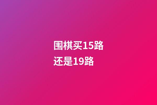 围棋买15路还是19路(围棋初学者买13路还是19路)-第1张-知识-围棋铺