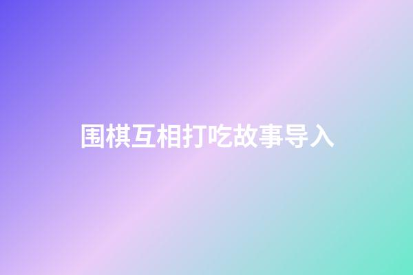 围棋互相打吃故事导入(围棋中互相打吃是什么意思)-第1张-知识-围棋铺