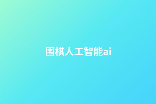 围棋人工智能ai(围棋人工智能阿尔法狗赢了哪些大师)