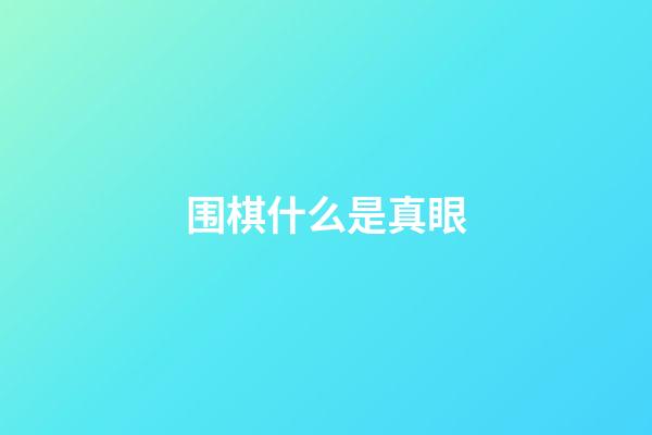 围棋什么是真眼(围棋什么是真眼和假眼)