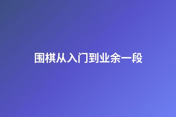 围棋从入门到业余一段(围棋从入门到入段需要多长时间)-第1张-知识-围棋铺