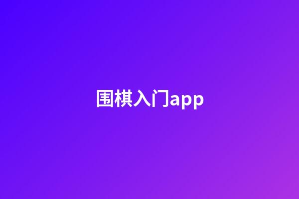 围棋入门app(围棋入门app哪个好)