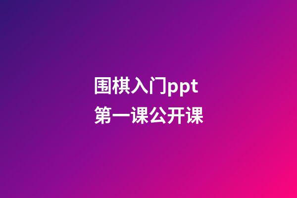 围棋入门ppt第一课公开课(围棋入门ppt第一课公开课怎么上)