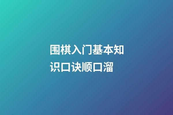 围棋入门基本知识口诀顺口溜(围棋入门基本知识口诀顺口溜视频)-第1张-知识-围棋铺