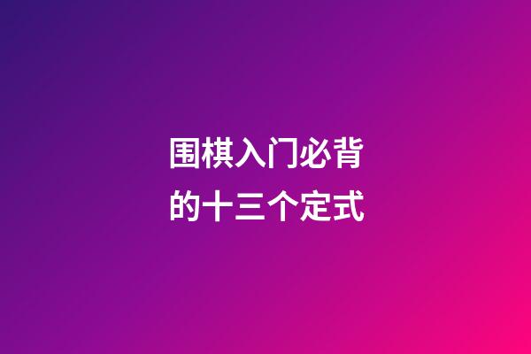 围棋入门必背的十三个定式(围棋入门必背的十三个定式是什么)-第1张-知识-围棋铺