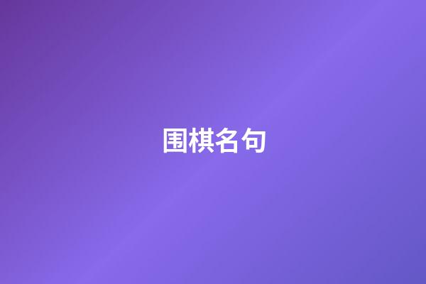 围棋名句(围棋名句欣赏大全)