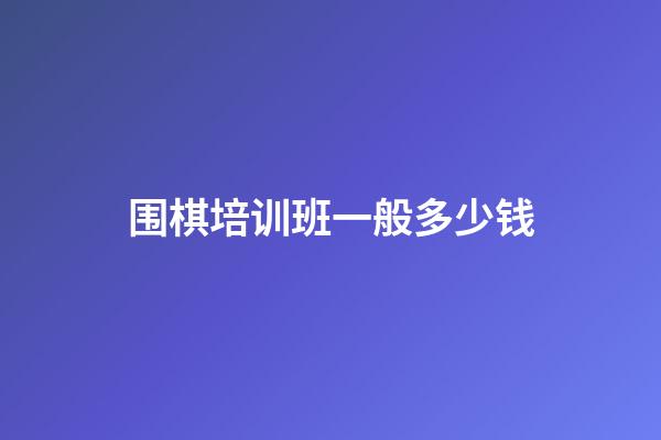 围棋培训班一般多少钱(围棋培训班一般多少钱一年)-第1张-知识-围棋铺