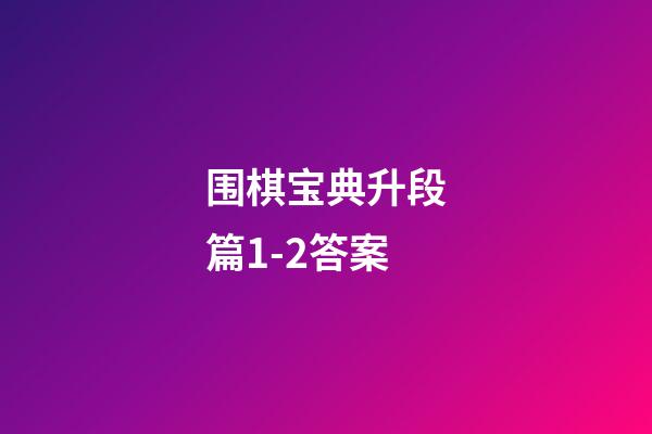 围棋宝典升段篇1-2答案(围棋宝典升段篇12答案大全图片)-第1张-知识-围棋铺