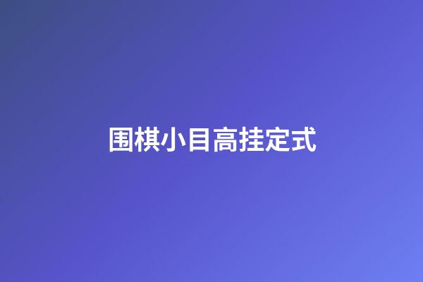 围棋小目高挂定式(围棋小目高挂是什么意思)