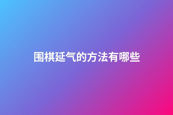 围棋延气的方法有哪些(围棋有多少种可能的棋局)-第1张-知识-围棋铺