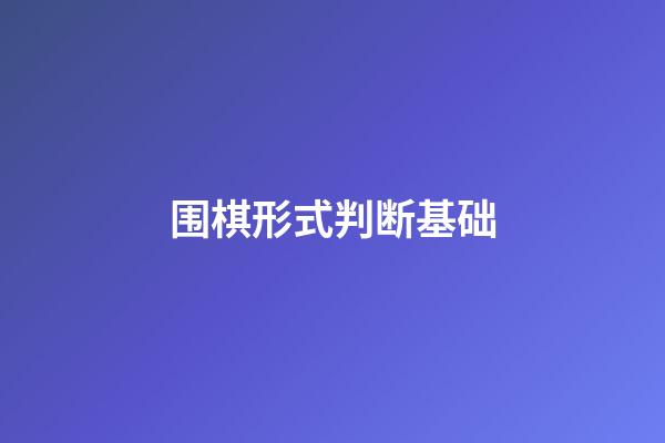 围棋形式判断基础(围棋简易形势判断法)-第1张-知识-围棋铺